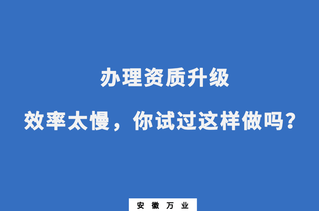 辦理資質(zhì)升級(jí)效率太慢，你試過這樣做嗎？