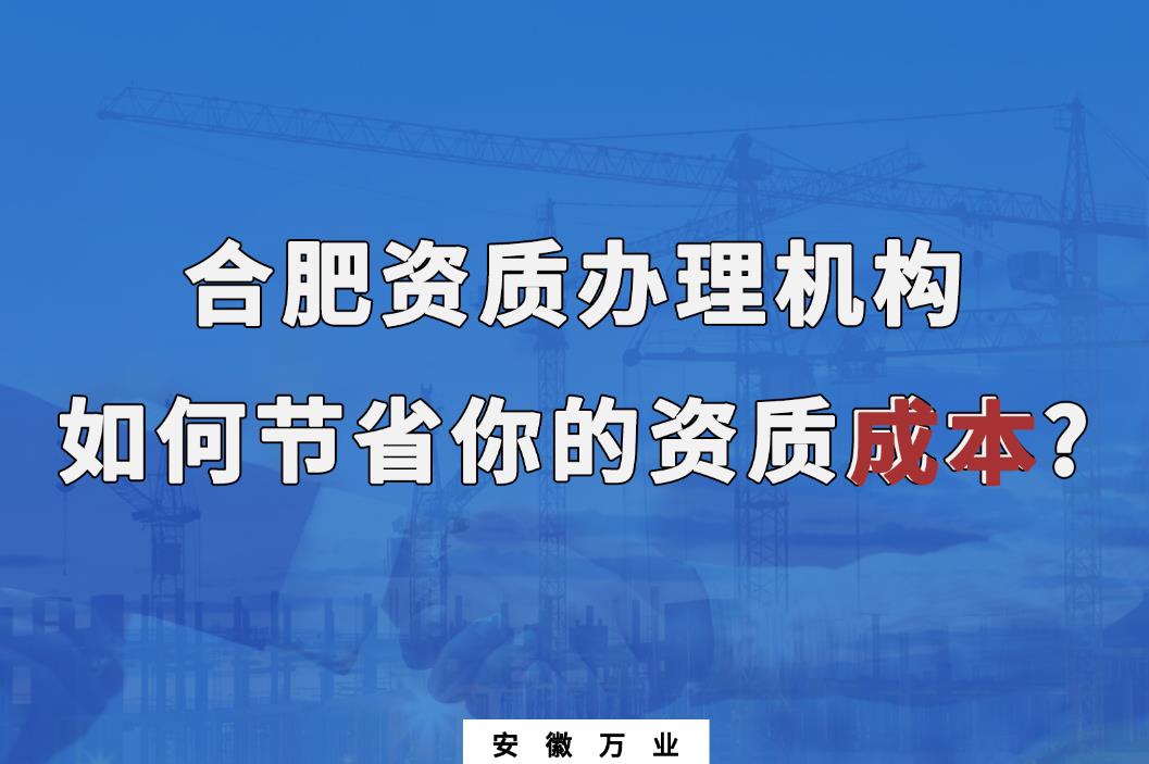合肥資質辦理機構如何節省你的資質成本?