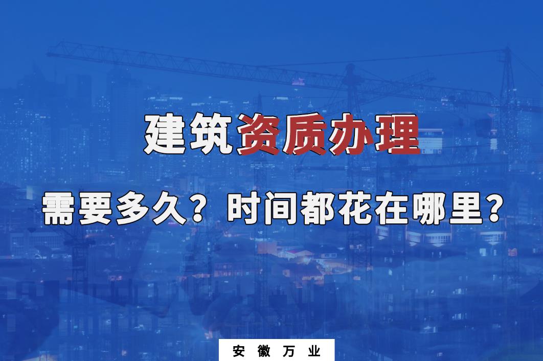 建筑資質(zhì)辦理需要多久？時間都花在哪里？
