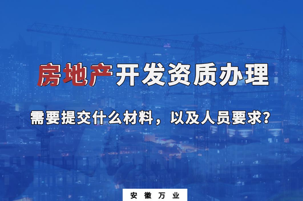 房地產(chǎn)開發(fā)資質(zhì)辦理需要提交什么材料，以及人員要求？