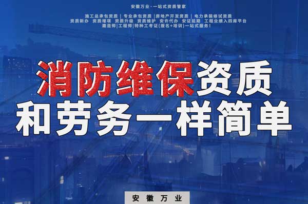 安徽消防維保，這個資質(zhì)怎么辦？和辦勞務(wù)一樣簡單！