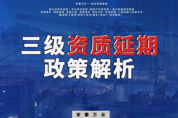 三級資質延期政策解析:安徽建筑工程業務迎來新機遇